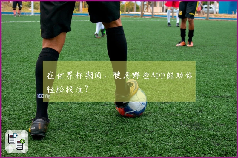 在世界杯期间，使用哪些App能助你轻松投注？