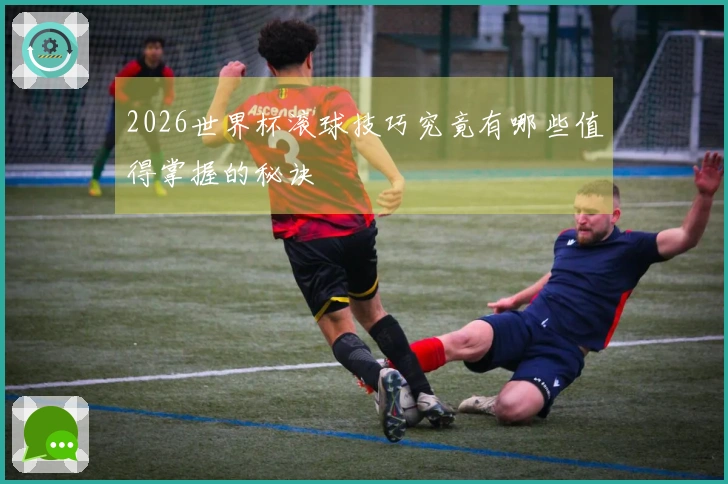 2026世界杯滚球技巧究竟有哪些值得掌握的秘诀