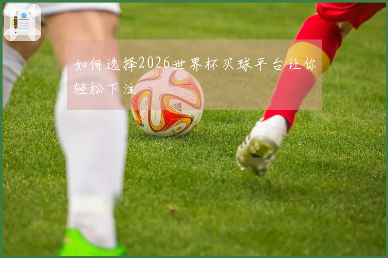 如何选择2026世界杯买球平台让你轻松下注