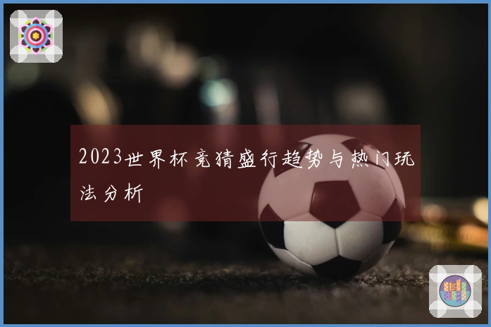 2023世界杯竞猜盛行趋势与热门玩法分析