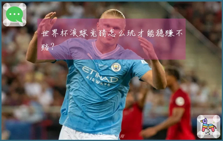世界杯滚球竞猜怎么玩才能稳赚不赔？