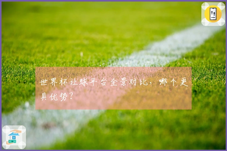 世界杯让球平台全景对比，哪个更具优势？