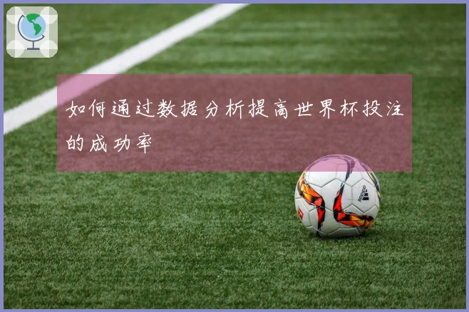 如何通过数据分析提高世界杯投注的成功率