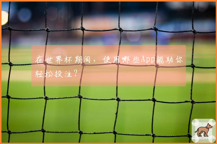 在世界杯期间，使用哪些App能助你轻松投注？